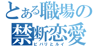 とある職場の禁断恋愛（ビバリとルイ）