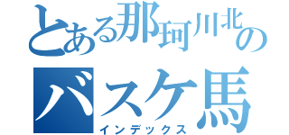 とある那珂川北のバスケ馬鹿（インデックス）