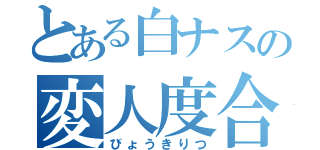 とある白ナスの変人度合（びょうきりつ）