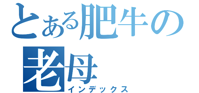 とある肥牛の老母（インデックス）