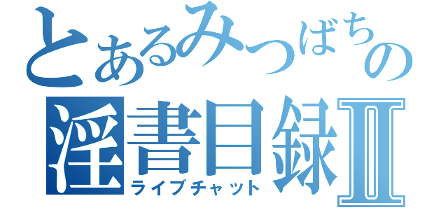 とあるみつばち店長の淫書目録Ⅱ（ライブチャット）