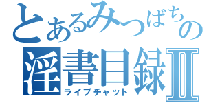 とあるみつばち店長の淫書目録Ⅱ（ライブチャット）