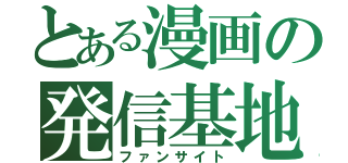 とある漫画の発信基地（ファンサイト）