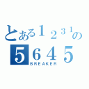 とある１２３１２３１２３１２３１２３１２３の５６４５６４４５４５６４４５６４６４（ＢＲＥＡＫＥＲ）