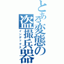 とある変態の盗撮兵器（インデックス）