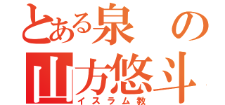 とある泉の山方悠斗（イスラム教）