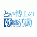 とある博士の就職活動（ジョブハンティング）