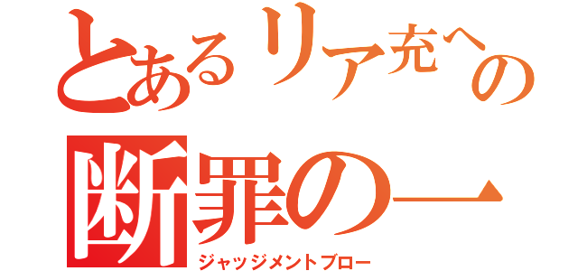 とあるリア充への断罪の一撃（ジャッジメントブロー）