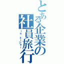 とある企業の社員旅行（ｉｎ トーショー）