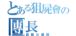 とある狙屍會の團長（武裝の爆頭）