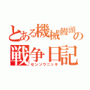 とある機械饅頭の戦争日記（センソウニッキ）