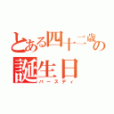 とある四十二歳の誕生日（バースディ）