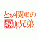 とある関東の熱血兄弟（ブラザーズ）