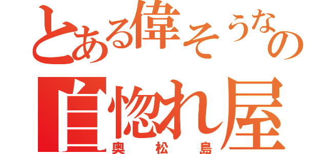 とある偉そうなの自惚れ屋（奥松島）