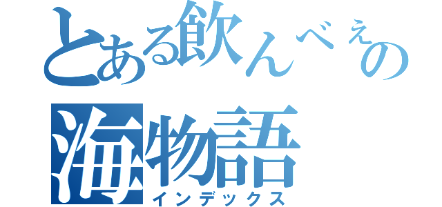 とある飲んべぇの海物語（インデックス）