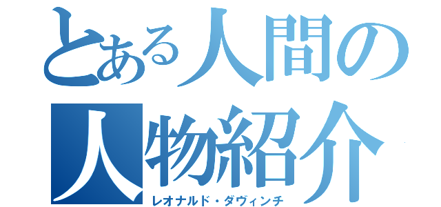 とある人間の人物紹介（レオナルド・ダヴィンチ）