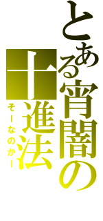 とある宵闇の十進法（そーなのかー）