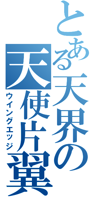 とある天界の天使片翼（ウイングエッジ）