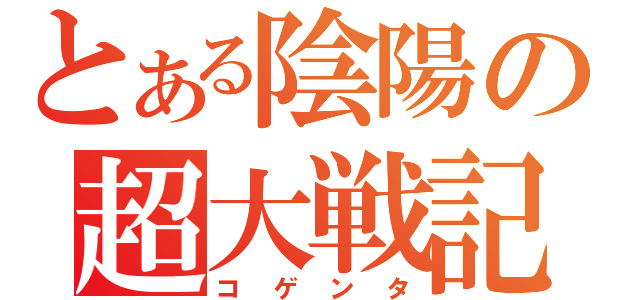 とある陰陽の超大戦記（コゲンタ）