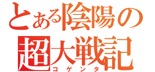 とある陰陽の超大戦記（コゲンタ）