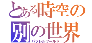 とある時空の別の世界（パラレルワールド）