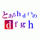 とあるｈｄｆｈｚのｄｆｇｈｆｄｓ（）