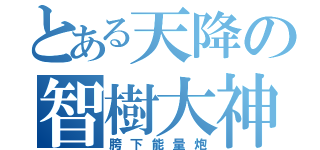 とある天降の智樹大神（胯下能量炮）