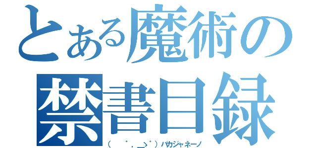 とある魔術の禁書目録（（ 　゜，＿ゝ゜）バカジャネーノ）