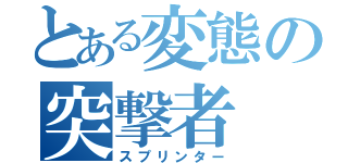 とある変態の突撃者（スプリンター）