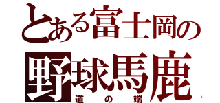 とある富士岡の野球馬鹿（道の端）