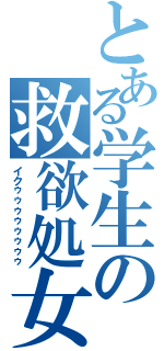 とある学生の救欲処女（イクゥゥゥゥゥゥゥゥ）