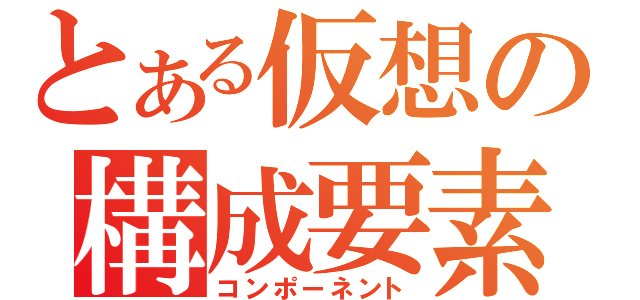 とある仮想の構成要素（コンポーネント）