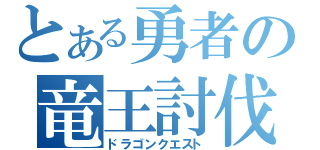 とある勇者の竜王討伐（ドラゴンクエスト）