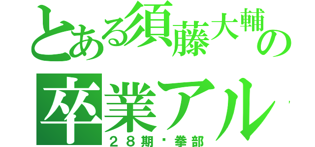 とある須藤大輔の卒業アルバム（２８期鷗拳部）