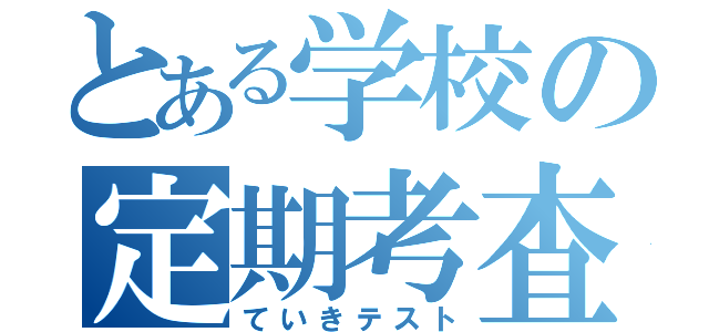 とある学校の定期考査（ていきテスト）