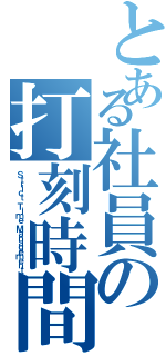 とある社員の打刻時間（Ｓｔｒｉｃｔ Ｔｉｍｅ Ｍａｎａｇｅｍｅｎｔ）