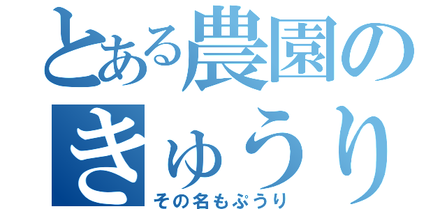 とある農園のきゅうり（その名もぷうり）