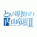 とある明野の内山竜樹Ⅱ（エースピッチャー）