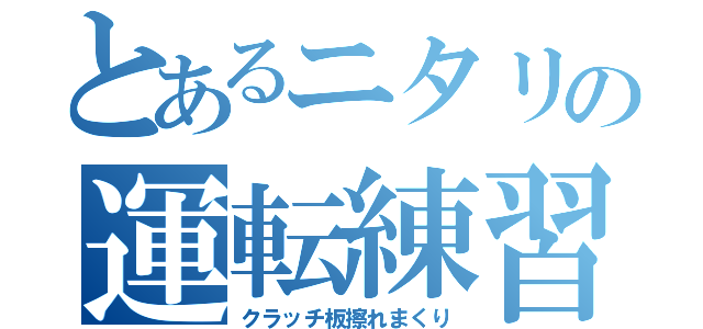 とあるニタリの運転練習（クラッチ板擦れまくり）