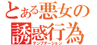 とある悪女の誘惑行為（テンプテーション）