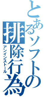 とあるソフトの排除行為（アンインストール）