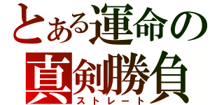 とある運命の真剣勝負（ストレート）