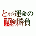 とある運命の真剣勝負（ストレート）