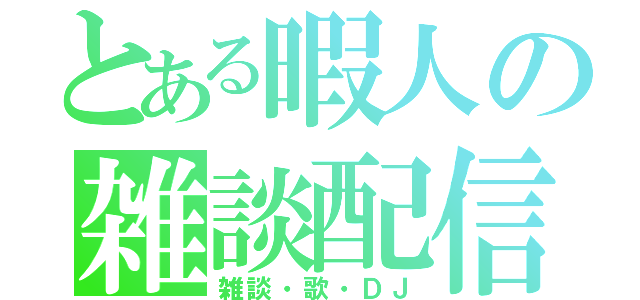 とある暇人の雑談配信（雑談・歌・ＤＪ）