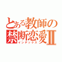 とある教師の禁断恋愛Ⅱ（インデックス）