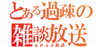 とある過疎の雑談放送（ｇｄｇｄ放送）