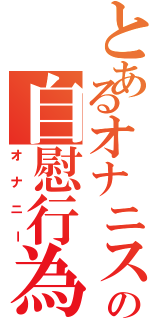 とあるオナニストの自慰行為（オナニー）