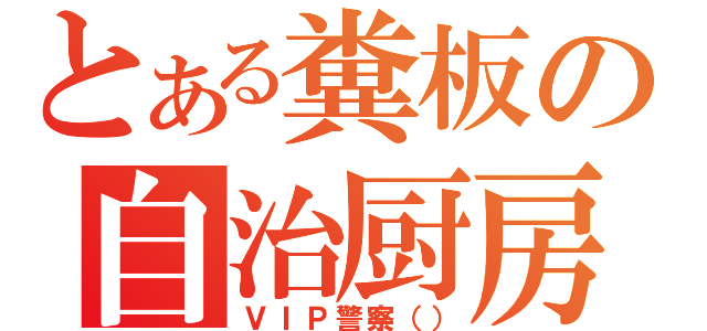 とある糞板の自治厨房（ＶＩＰ警察（））