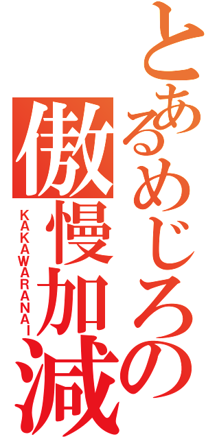 とあるめじろの傲慢加減Ⅱ（ＫＡＫＡＷＡＲＡＮＡＩ）