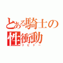 とある騎士の性衝動（リビドー）